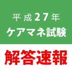 平成27年ケアマネ試験解答速報